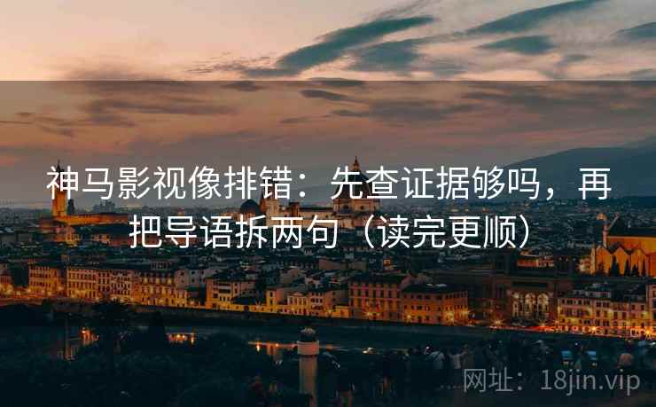 神马影视像排错：先查证据够吗，再把导语拆两句（读完更顺）  第2张
