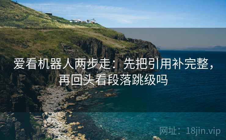 爱看机器人两步走：先把引用补完整，再回头看段落跳级吗  第2张