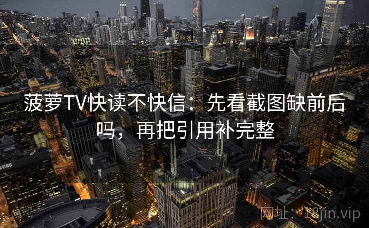 菠萝TV快读不快信：先看截图缺前后吗，再把引用补完整  第2张
