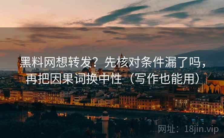 黑料网想转发？先核对条件漏了吗，再把因果词换中性（写作也能用）