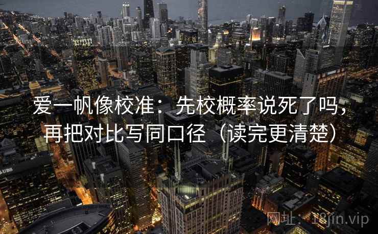 爱一帆像校准：先校概率说死了吗，再把对比写同口径（读完更清楚）
