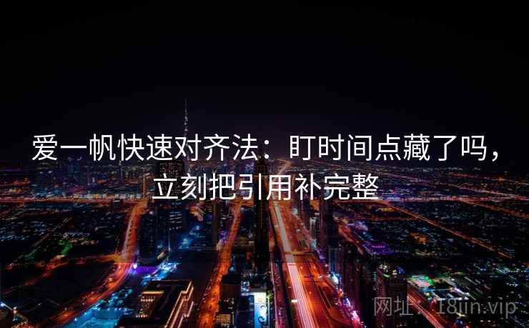 爱一帆快速对齐法：盯时间点藏了吗，立刻把引用补完整  第2张
