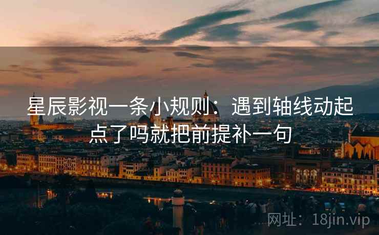 星辰影视一条小规则:遇到轴线动起点了吗就把前提补一句 第2张 星辰影视一条小规则:遇到轴线动起点了吗就把前提补一句 第2张