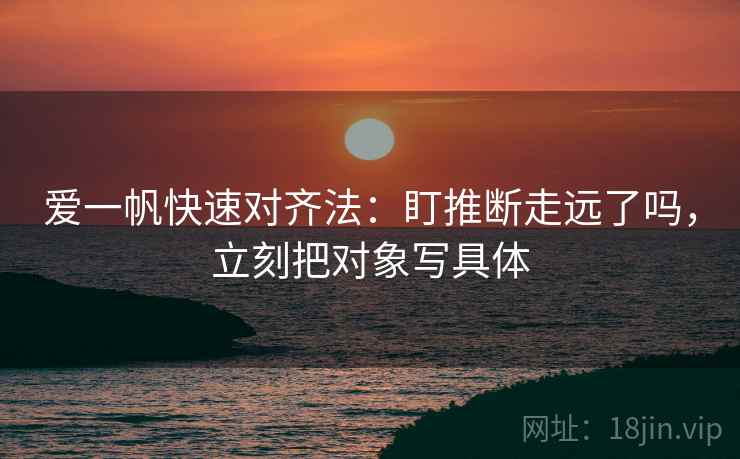 爱一帆快速对齐法:盯推断走远了吗,立刻把对象写具体 第2张 爱一帆快速对齐法:盯推断走远了吗,立刻把对象写具体 第2张
