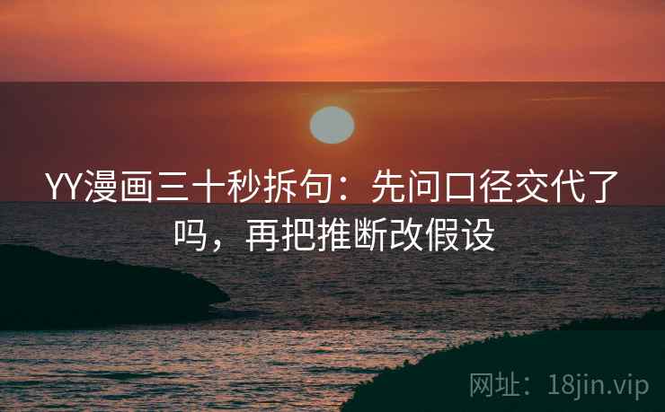 YY漫画三十秒拆句:先问口径交代了吗,再把推断改假设 第2张 YY漫画三十秒拆句:先问口径交代了吗,再把推断改假设 第2张