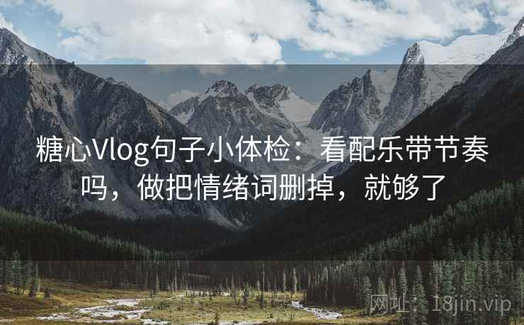 糖心Vlog句子小体检:看配乐带节奏吗,做把情绪词删掉,就够了 第2张 糖心Vlog句子小体检:看配乐带节奏吗,做把情绪词删掉,就够了 第2张