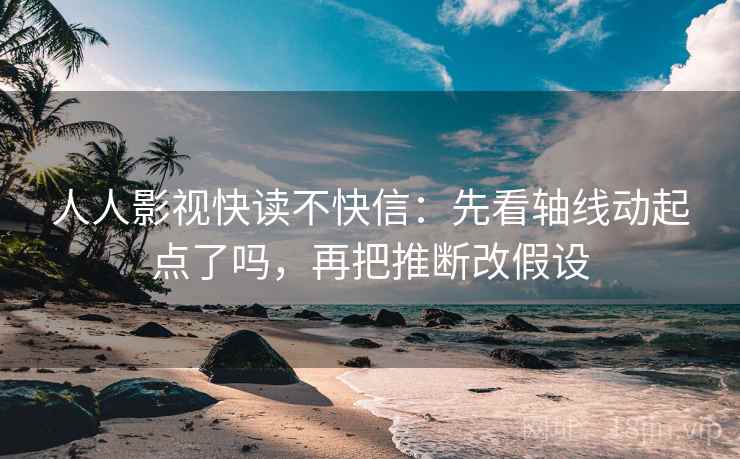 人人影视快读不快信:先看轴线动起点了吗,再把推断改假设