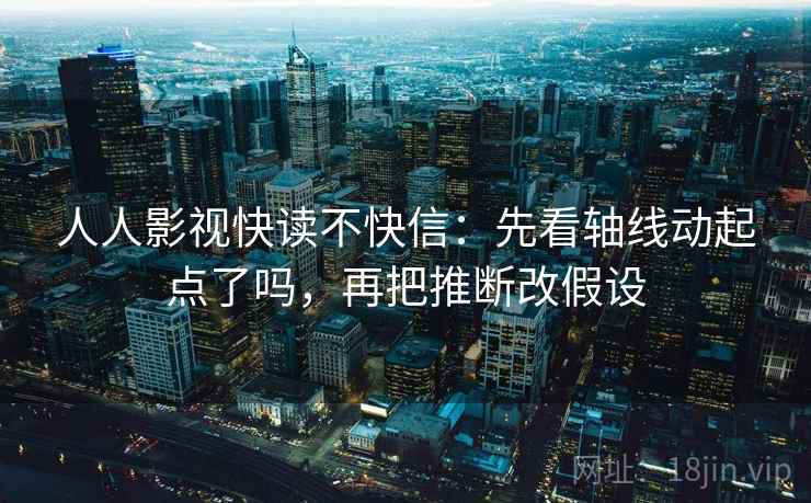 人人影视快读不快信:先看轴线动起点了吗,再把推断改假设 第2张 人人影视快读不快信:先看轴线动起点了吗,再把推断改假设 第2张