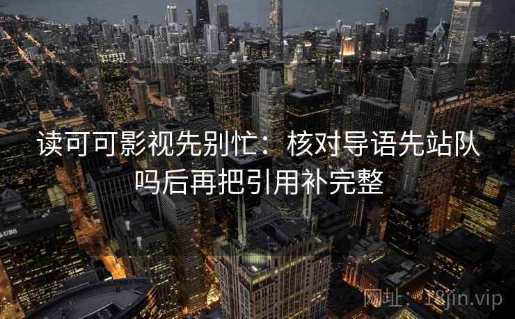 读可可影视先别忙:核对导语先站队吗后再把引用补完整 第2张 读可可影视先别忙:核对导语先站队吗后再把引用补完整 第2张