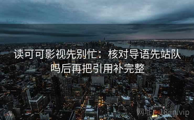 读可可影视先别忙:核对导语先站队吗后再把引用补完整