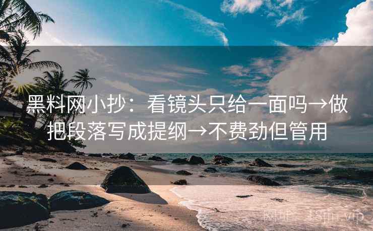 黑料网小抄:看镜头只给一面吗→做把段落写成提纲→不费劲但管用