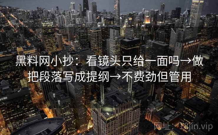 黑料网小抄：看镜头只给一面吗→做把段落写成提纲→不费劲但管用  第2张