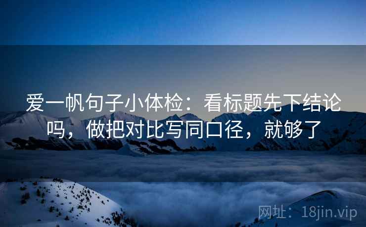 爱一帆句子小体检:看标题先下结论吗,做把对比写同口径,就够了 第2张 爱一帆句子小体检:看标题先下结论吗,做把对比写同口径,就够了 第2张