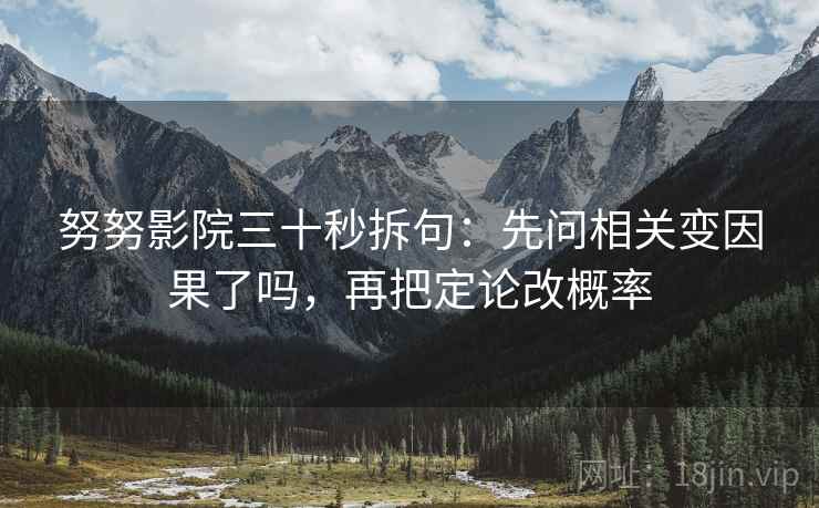 努努影院三十秒拆句:先问相关变因果了吗,再把定论改概率