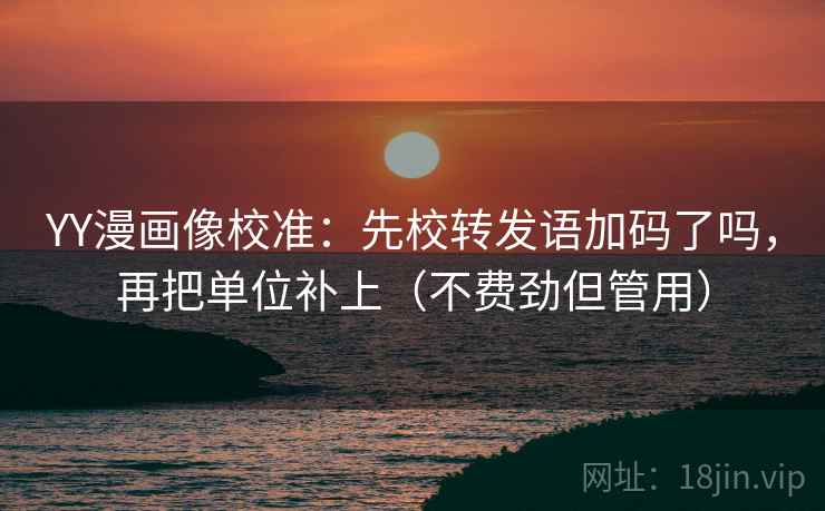 YY漫画像校准:先校转发语加码了吗,再把单位补上(不费劲但管用) 第2张 YY漫画像校准:先校转发语加码了吗,再把单位补上(不费劲但管用) 第2张