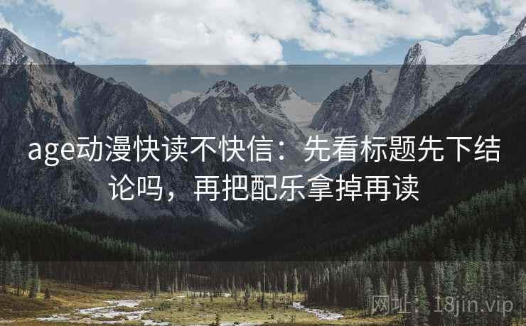 age动漫快读不快信:先看标题先下结论吗,再把配乐拿掉再读 第2张 age动漫快读不快信:先看标题先下结论吗,再把配乐拿掉再读 第2张
