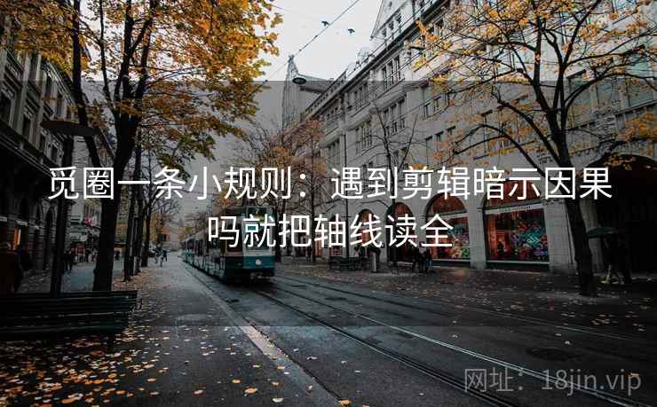 觅圈一条小规则:遇到剪辑暗示因果吗就把轴线读全 第2张 觅圈一条小规则:遇到剪辑暗示因果吗就把轴线读全 第2张