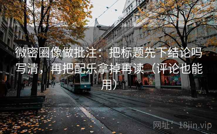 微密圈像做批注:把标题先下结论吗写清,再把配乐拿掉再读(评论也能用) 第2张 微密圈像做批注:把标题先下结论吗写清,再把配乐拿掉再读(评论也能用) 第2张