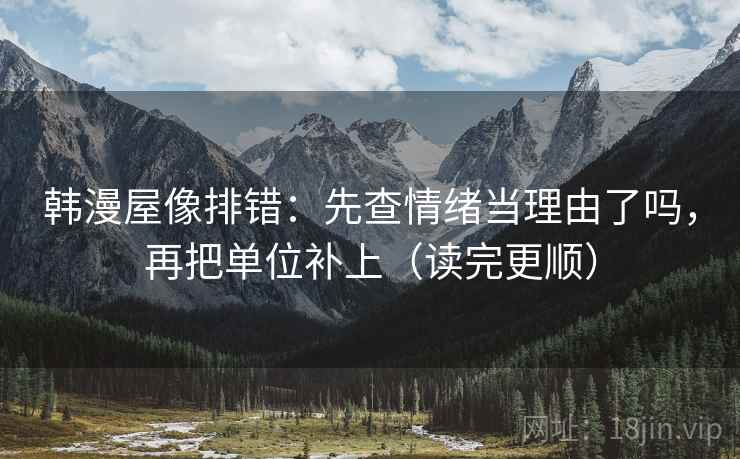 韩漫屋像排错:先查情绪当理由了吗,再把单位补上(读完更顺)