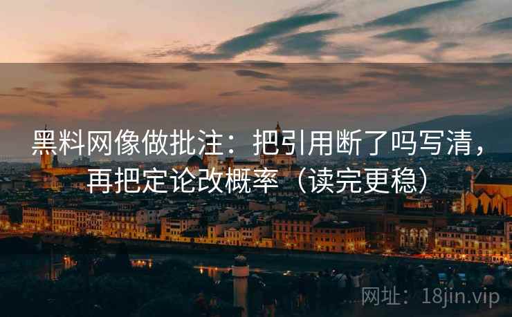 黑料网像做批注:把引用断了吗写清,再把定论改概率(读完更稳) 第2张 黑料网像做批注:把引用断了吗写清,再把定论改概率(读完更稳) 第2张