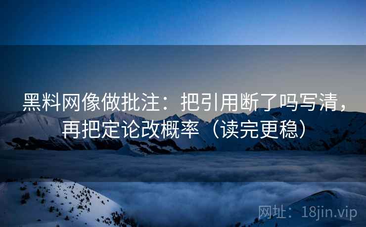 黑料网像做批注:把引用断了吗写清,再把定论改概率(读完更稳)