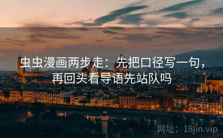 虫虫漫画两步走：先把口径写一句，再回头看导语先站队吗
