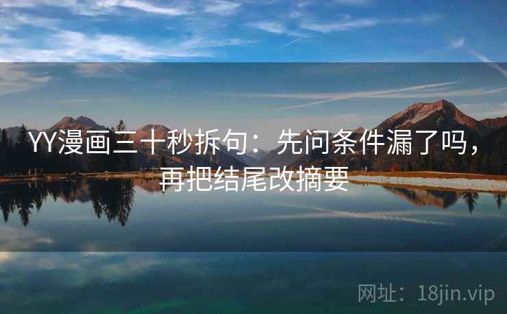 YY漫画三十秒拆句:先问条件漏了吗,再把结尾改摘要