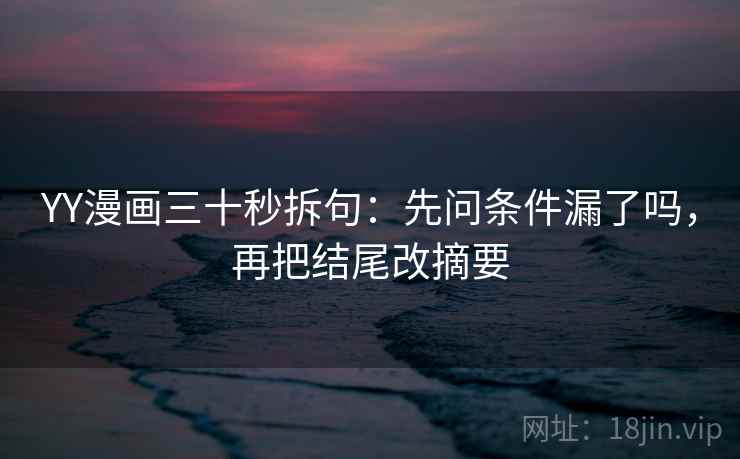 YY漫画三十秒拆句:先问条件漏了吗,再把结尾改摘要 第2张 YY漫画三十秒拆句:先问条件漏了吗,再把结尾改摘要 第2张