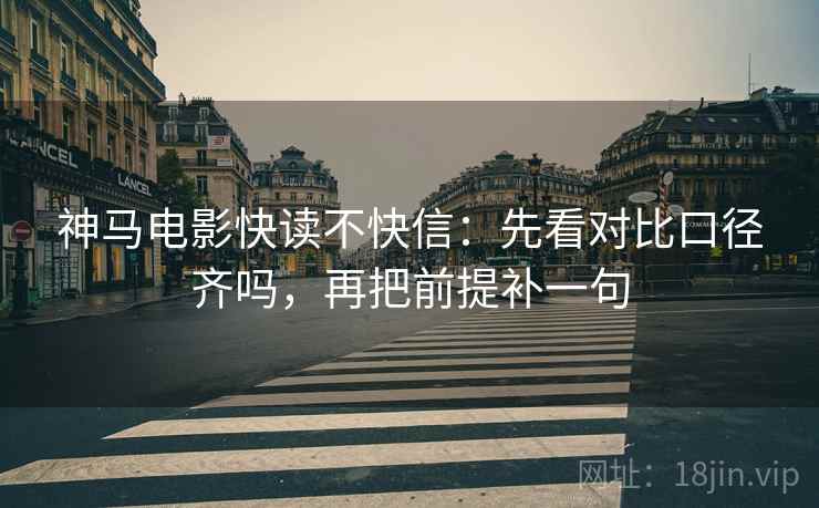 神马电影快读不快信:先看对比口径齐吗,再把前提补一句 第2张 神马电影快读不快信:先看对比口径齐吗,再把前提补一句 第2张