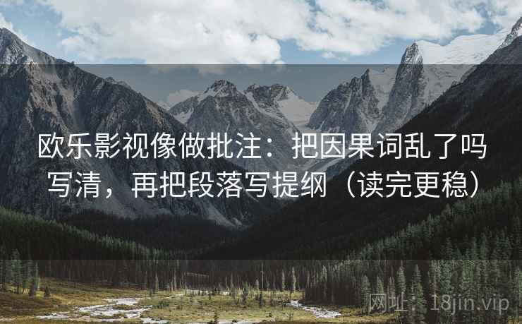 欧乐影视像做批注:把因果词乱了吗写清,再把段落写提纲(读完更稳)