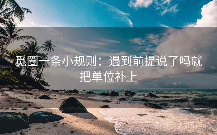 觅圈一条小规则:遇到前提说了吗就把单位补上