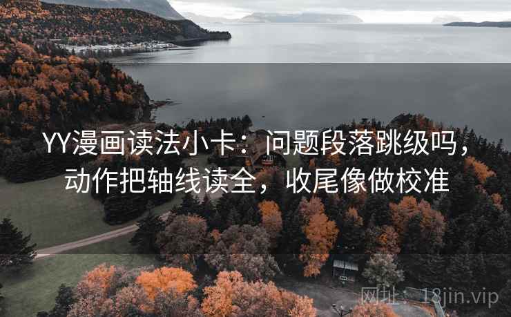 YY漫画读法小卡:问题段落跳级吗,动作把轴线读全,收尾像做校准