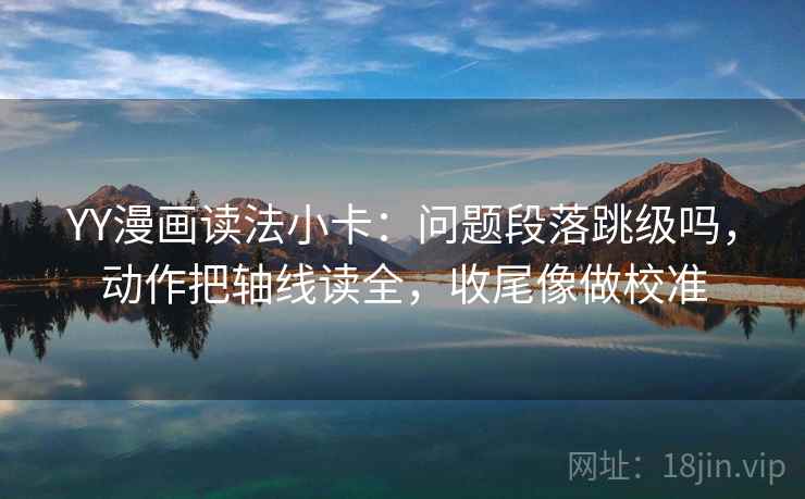 YY漫画读法小卡:问题段落跳级吗,动作把轴线读全,收尾像做校准 第2张 YY漫画读法小卡:问题段落跳级吗,动作把轴线读全,收尾像做校准 第2张