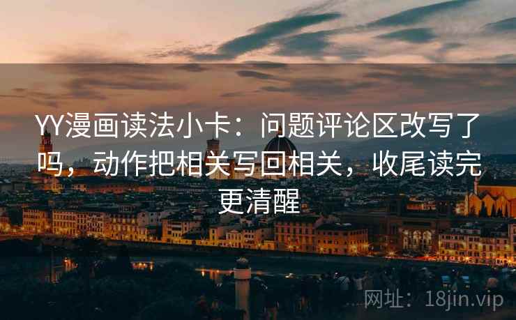 YY漫画读法小卡:问题评论区改写了吗,动作把相关写回相关,收尾读完更清醒 第2张 YY漫画读法小卡:问题评论区改写了吗,动作把相关写回相关,收尾读完更清醒 第2张