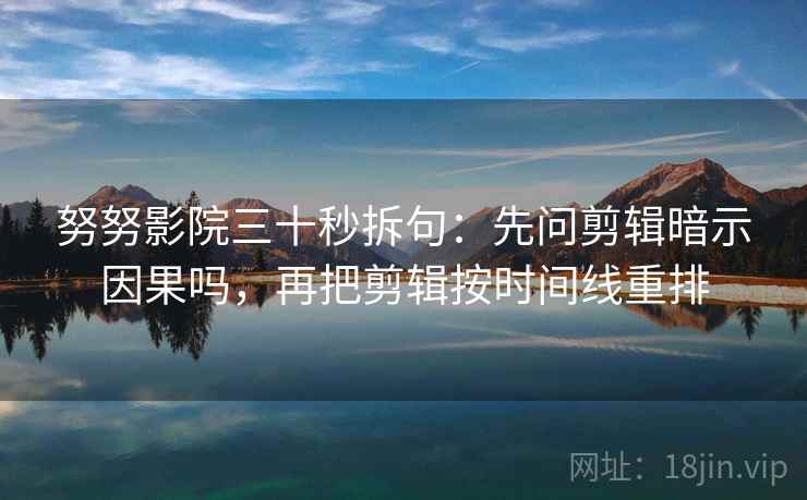 努努影院三十秒拆句:先问剪辑暗示因果吗,再把剪辑按时间线重排 第2张 努努影院三十秒拆句:先问剪辑暗示因果吗,再把剪辑按时间线重排 第2张