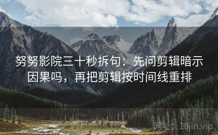 努努影院三十秒拆句:先问剪辑暗示因果吗,再把剪辑按时间线重排