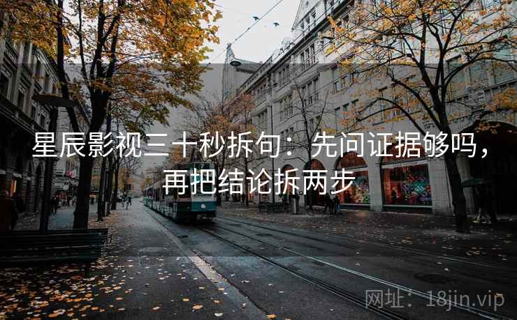 星辰影视三十秒拆句：先问证据够吗，再把结论拆两步