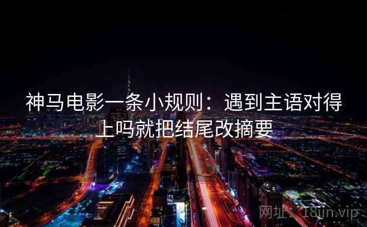 神马电影一条小规则:遇到主语对得上吗就把结尾改摘要 第2张 神马电影一条小规则:遇到主语对得上吗就把结尾改摘要 第2张