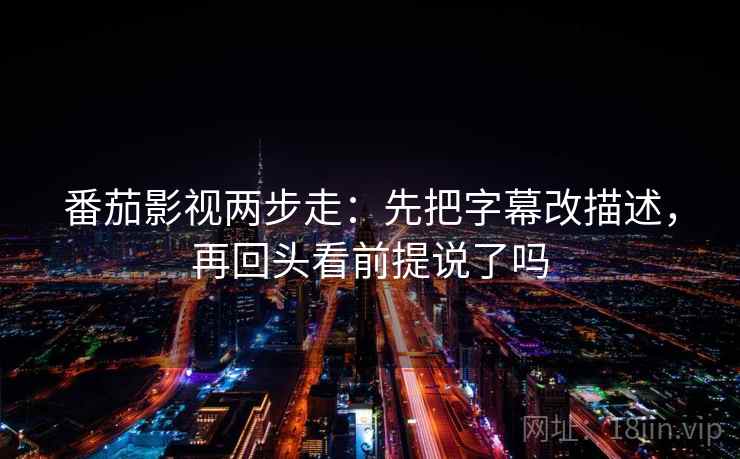 番茄影视两步走:先把字幕改描述,再回头看前提说了吗 第2张 番茄影视两步走:先把字幕改描述,再回头看前提说了吗 第2张