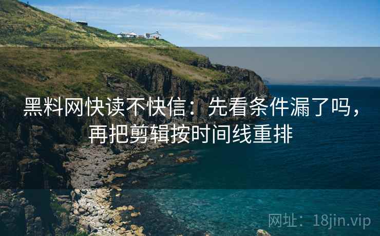 黑料网快读不快信:先看条件漏了吗,再把剪辑按时间线重排 第2张 黑料网快读不快信:先看条件漏了吗,再把剪辑按时间线重排 第2张