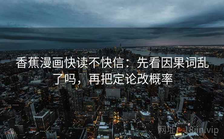 香蕉漫画快读不快信:先看因果词乱了吗,再把定论改概率 第2张 香蕉漫画快读不快信:先看因果词乱了吗,再把定论改概率 第2张