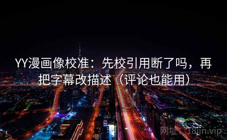 YY漫画像校准:先校引用断了吗,再把字幕改描述(评论也能用)