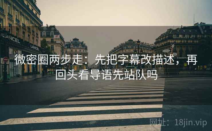 微密圈两步走:先把字幕改描述,再回头看导语先站队吗 第2张 微密圈两步走:先把字幕改描述,再回头看导语先站队吗 第2张