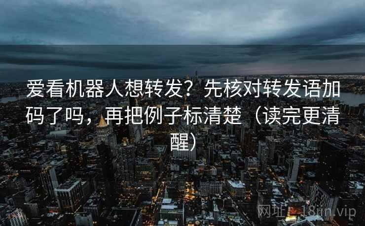 爱看机器人想转发?先核对转发语加码了吗,再把例子标清楚(读完更清醒) 第2张 爱看机器人想转发?先核对转发语加码了吗,再把例子标清楚(读完更清醒) 第2张