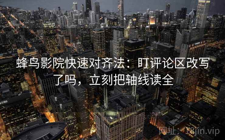 蜂鸟影院快速对齐法:盯评论区改写了吗,立刻把轴线读全 第2张 蜂鸟影院快速对齐法:盯评论区改写了吗,立刻把轴线读全 第2张