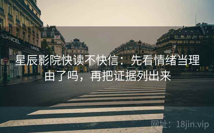 星辰影院快读不快信：先看情绪当理由了吗，再把证据列出来  第2张
