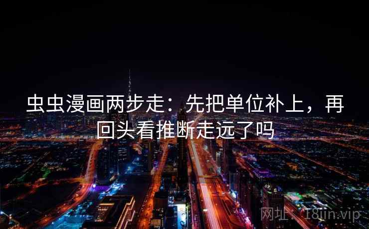 虫虫漫画两步走:先把单位补上,再回头看推断走远了吗
