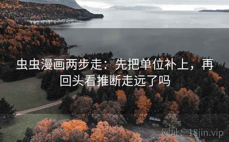 虫虫漫画两步走:先把单位补上,再回头看推断走远了吗 第2张 虫虫漫画两步走:先把单位补上,再回头看推断走远了吗 第2张