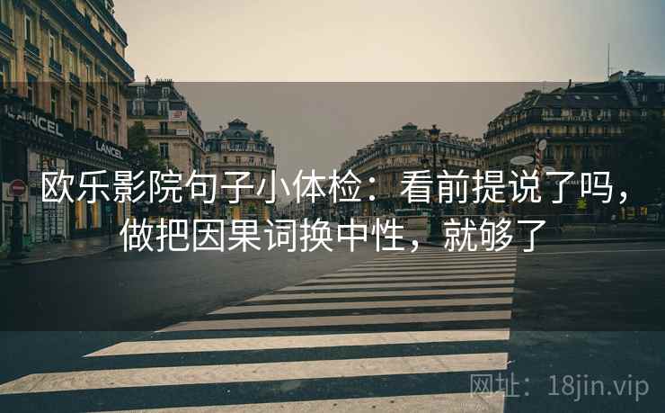欧乐影院句子小体检:看前提说了吗,做把因果词换中性,就够了 第2张 欧乐影院句子小体检:看前提说了吗,做把因果词换中性,就够了 第2张