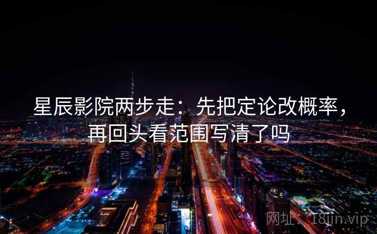 星辰影院两步走:先把定论改概率,再回头看范围写清了吗 第2张 星辰影院两步走:先把定论改概率,再回头看范围写清了吗 第2张